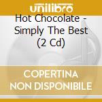 Hot Chocolate - Simply The Best (2 Cd) cd musicale di Chocolate Hot