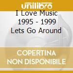 I Love Music 1995 - 1999 Lets Go Around cd