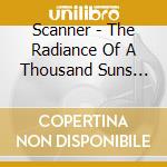 Scanner - The Radiance Of A Thousand Suns Bur cd musicale di Scanner