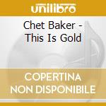Chet Baker - This Is Gold cd