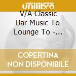 V/A-Classic Bar Music To Lounge To  - Debussy,Chopin,Mozart,Bach,Beethoven,... cd