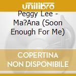 Peggy Lee - Ma?Ana (Soon Enough For Me) cd musicale di Peggy Lee