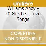 Williams Andy - 20 Greatest Love Songs cd musicale di Williams Andy