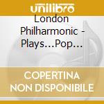 London Philharmonic - Plays...Pop Classics cd musicale di London Philharmonic