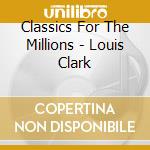 Classics For The Millions  - Louis Clark cd musicale di Classics For The Millions