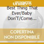 Best Thing That Ever/Baby Don'T/Come Back cd