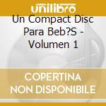 Un Compact Disc Para Beb?S - Volumen 1 cd musicale di Un Compact Disc Para Beb?S