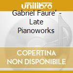 Gabriel Faure' - Late Pianoworks cd musicale di Gabriel Faure'