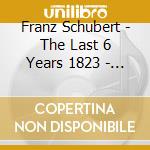 Franz Schubert - The Last 6 Years 1823 - 1828 Vol.3 cd musicale di Franz Schubert