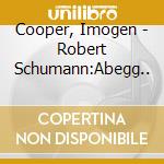 Cooper, Imogen - Robert Schumann:Abegg.. cd musicale di Cooper, Imogen