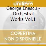 George Enescu - Orchestral Works Vol.1 cd musicale di George Enescu