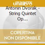 Antonin Dvorak - String Quintet Op... cd musicale di Antonin Dvorak