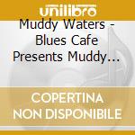 Muddy Waters - Blues Cafe Presents Muddy Waters cd musicale di Muddy Waters