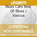 Blues Cafe Best Of Blues / Various cd musicale di Blues Cafe