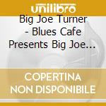 Big Joe Turner - Blues Cafe Presents Big Joe Turner cd