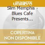Slim Memphis - Blues Cafe Presents Slim'S Blu cd musicale di Slim Memphis