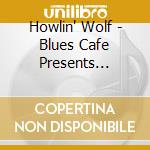 Howlin' Wolf - Blues Cafe Presents Howlin Wol cd