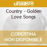 Country - Golden Love Songs cd musicale di Country