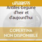 Antilles-beguine d'heir et d'aujourd'hui cd