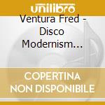Ventura Fred - Disco Modernism 1983/2008 cd musicale di Fred Ventura