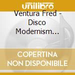 Ventura Fred - Disco Modernism 1983/2008 cd