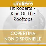 Ht Roberts - King Of The Rooftops cd musicale di H.T. Roberts