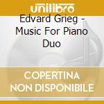 Edvard Grieg - Music For Piano Duo cd musicale di Edvard Grieg