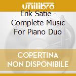 Erik Satie - Complete Music For Piano Duo cd musicale di Erik Satie