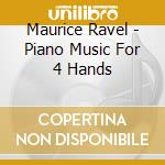 Maurice Ravel - Piano Music For 4 Hands cd musicale di Maurice Ravel