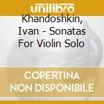 Khandoshkin, Ivan - Sonatas For Violin Solo cd musicale di Khandoshkin, Ivan