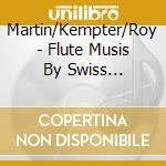 Martin/Kempter/Roy - Flute Musis By Swiss Composers cd musicale di Martin/Kempter/Roy