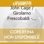 John Cage / Girolamo Frescobaldi - Songs Of Irrelevance And Passion cd musicale di Frescobaldi/Cage