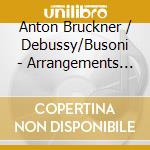 Anton Bruckner / Debussy/Busoni - Arrangements For Ensemble - Gruppo Montebello cd musicale di Bruckner/Debussy/Busoni