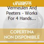 Vermeulen And Peeters - Works For 4 Hands Volume 1 cd musicale di Vermeulen And Peeters