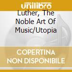 Luther, The Noble Art Of Music/Utopia cd