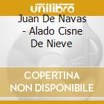 Juan De Navas - Alado Cisne De Nieve cd musicale di Juan De Navas