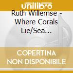 Ruth Willemse - Where Corals Lie/Sea Pictures/Rucke cd