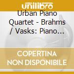 Urban Piano Quartet - Brahms / Vasks: Piano Quartets cd musicale