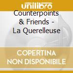 Counterpoints & Friends - La Querelleuse cd musicale
