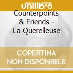 Counterpoints & Friends - La Querelleuse cd