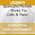 Spanoghe/Michiels - Works For Cello & Piano cd musicale