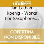Jan Latham Koenig - Works For Saxophone And Orchestra cd musicale