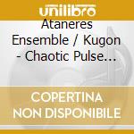 Ataneres Ensemble / Kugon - Chaotic Pulse -.. cd musicale