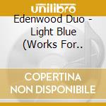 Edenwood Duo - Light Blue (Works For.. cd musicale