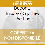 Dupont, Nicolas/Kirpichev - Pre Lude cd musicale