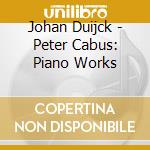 Johan Duijck - Peter Cabus: Piano Works cd musicale