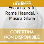 Encounters In Rome Haendel, - Musica Gloria cd