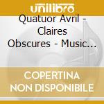 Quatuor Avril - Claires Obscures - Music For String Quartet cd