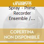 Spray - Prime Recorder Ensemble / Various cd musicale di Spray