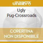 Ugly Pug-Crossroads cd musicale